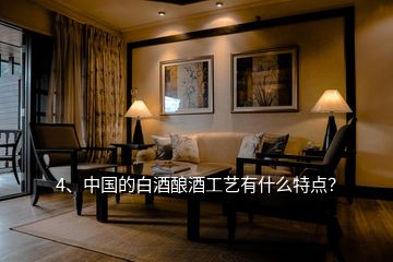 4、中國的白酒釀酒工藝有什么特點？