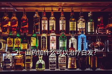 2、山藥加什么可以治療白發(fā)？