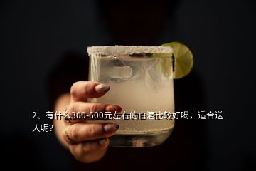 2、有什么300-600元左右的白酒比較好喝，適合送人呢？