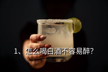 1、怎么喝白酒不容易醉？