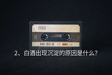 2、白酒出現(xiàn)沉淀的原因是什么？