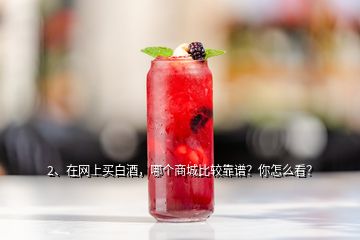 2、在網(wǎng)上買白酒，哪個(gè)商城比較靠譜？你怎么看？