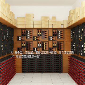 3、醬香型、濃香型、清香型這三種白酒，哪個(gè)添加劑最少？哪些酒更加健康一些？