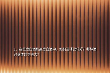 1、在低度白酒和高度白酒中，如何選擇比較好？哪種酒對(duì)身體的傷害大？
