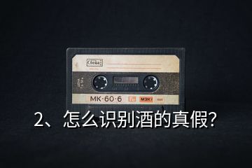 2、怎么識別酒的真假？