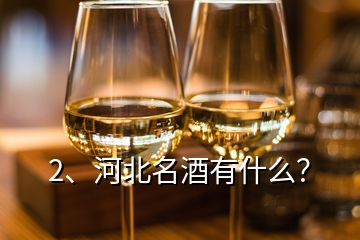 2、河北名酒有什么？