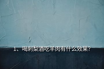1、喝刺梨酒吃羊肉有什么效果？