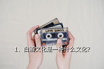 1、白酒文化是一種什么文化？