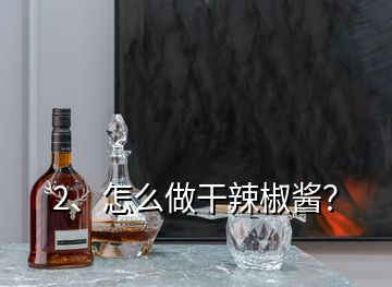 2、怎么做干辣椒醬？