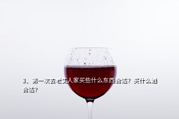 3、第一次去老丈人家買些什么東西合適？買什么酒合適？