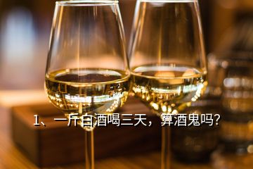 1、一斤白酒喝三天，算酒鬼嗎？