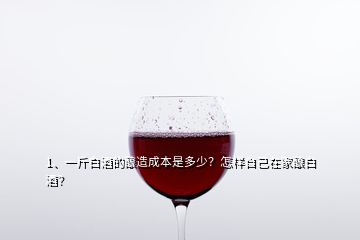 1、一斤白酒的釀造成本是多少？怎樣自己在家釀白酒？