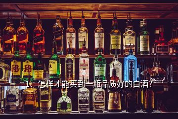 1、怎樣才能買到一瓶品質(zhì)好的白酒？