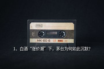 1、白酒“漲價(jià)潮”下，茅臺(tái)為何如此沉默？