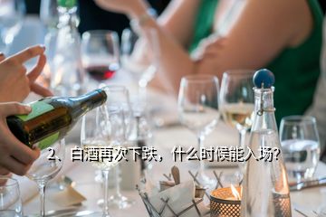 2、白酒再次下跌，什么時候能入場？