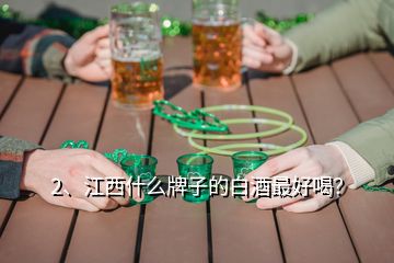 2、江西什么牌子的白酒最好喝？