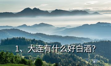 1、大連有什么好白酒？