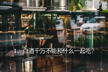 1、白酒千萬(wàn)不能和什么一起吃？
