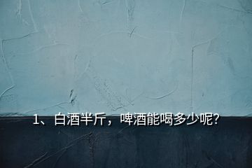 1、白酒半斤，啤酒能喝多少呢？