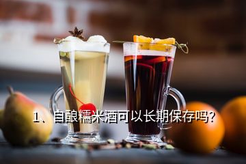 1、自釀糯米酒可以長期保存嗎？