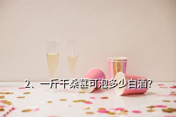 2、一斤干桑葚可泡多少白酒？