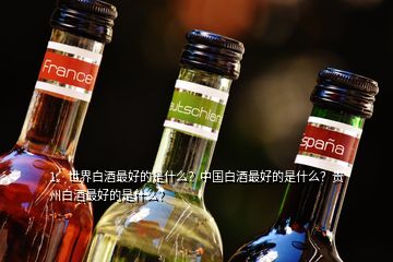 1、世界白酒最好的是什么？中國白酒最好的是什么？貴州白酒最好的是什么？