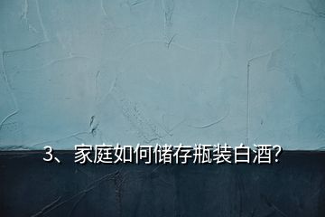 3、家庭如何儲存瓶裝白酒？