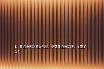 1、白酒股突然遭受唱空，多數(shù)白酒股暴跌，發(fā)生了什么？