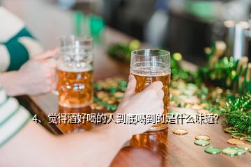 4、覺得酒好喝的人到底喝到的是什么味道？