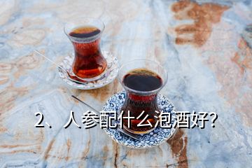 2、人參配什么泡酒好？