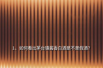 1、如何看出茅臺(tái)鎮(zhèn)醬香白酒是不是假酒？