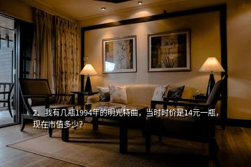 2、我有幾瓶1994年的明光特曲，當(dāng)時時價是14元一瓶，現(xiàn)在市值多少？