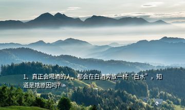 1、真正會(huì)喝酒的人，都會(huì)在白酒旁放一杯“白水”，知道是啥原因嗎？