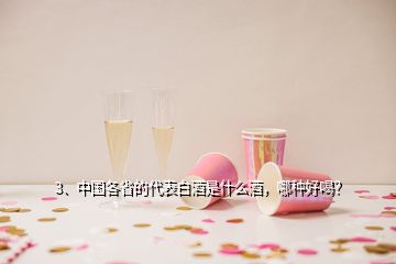 3、中國各省的代表白酒是什么酒，哪種好喝？