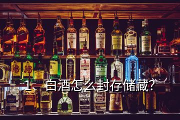 1、白酒怎么封存儲(chǔ)藏？