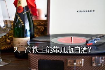 2、高鐵上能帶幾瓶白酒？