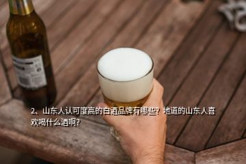 2、山東人認可度高的白酒品牌有哪些？地道的山東人喜歡喝什么酒??？
