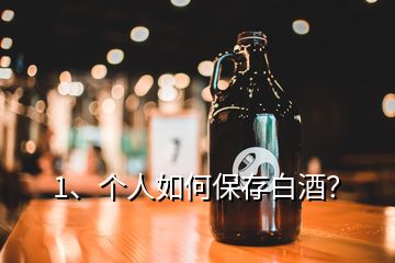 1、個人如何保存白酒？