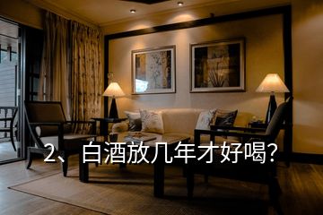 2、白酒放幾年才好喝？