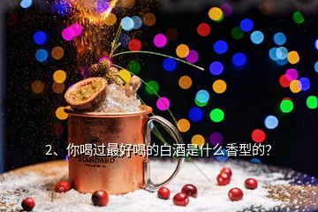 2、你喝過最好喝的白酒是什么香型的？