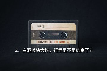 2、白酒板塊大跌，行情是不是結(jié)束了？