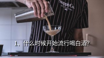 1、什么時(shí)候開始流行喝白酒？