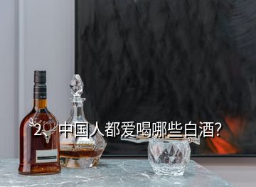 2、中國(guó)人都愛(ài)喝哪些白酒？
