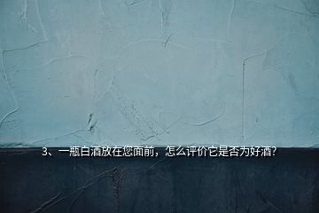 3、一瓶白酒放在您面前，怎么評(píng)價(jià)它是否為好酒？