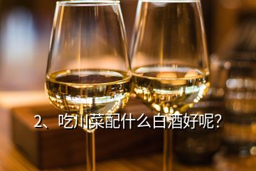 2、吃川菜配什么白酒好呢？