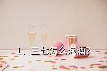 1、三七怎么泡酒？