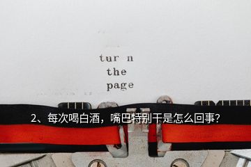 2、每次喝白酒，嘴巴特別干是怎么回事？