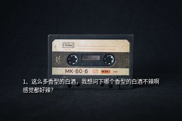 1、這么多香型的白酒，我想問下哪個(gè)香型的白酒不辣啊感覺都好辣？