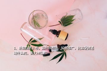 1、新款白酒上市，如何做市場(chǎng)，如何推廣，比如促銷活動(dòng)什么的，請(qǐng)大神指教？