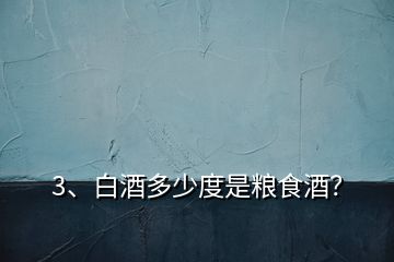 3、白酒多少度是糧食酒？